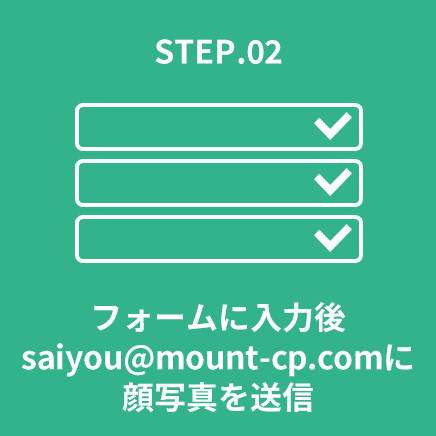STEP.02 フォームに入力後info@mount-cp.comに顔写真を送信