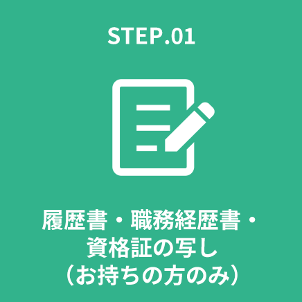 STEP.01 履歴書・職務経歴書・資格証の写し（お持ちの方のみ）